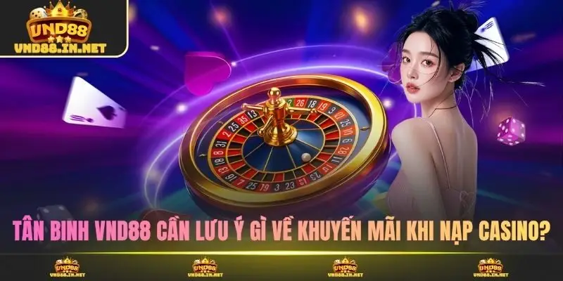 Tân binh VND88 cần lưu ý gì về khuyến mãi khi nạp casino?